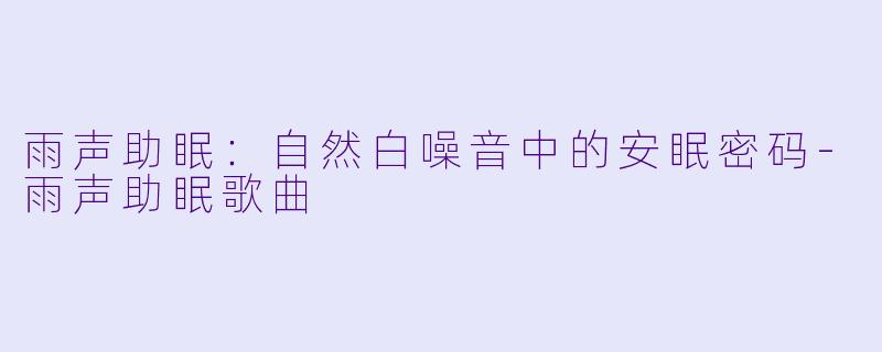 雨声助眠:自然白噪音中的安眠密码