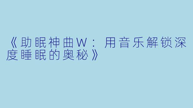 《助眠神曲W：用音乐解锁深度睡眠的奥秘》