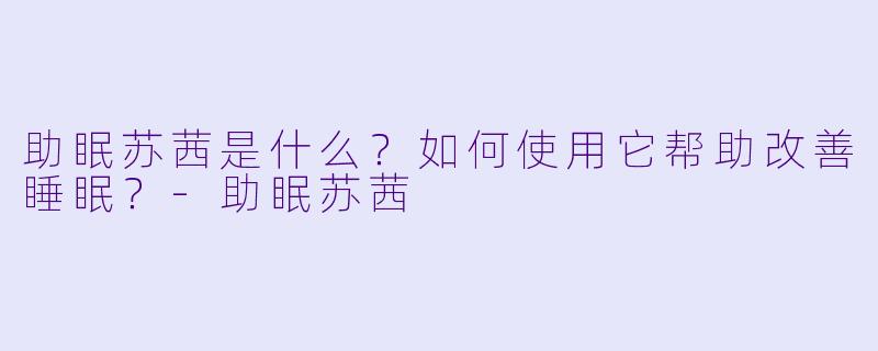 助眠苏茜是什么？如何使用它帮助改善睡眠？