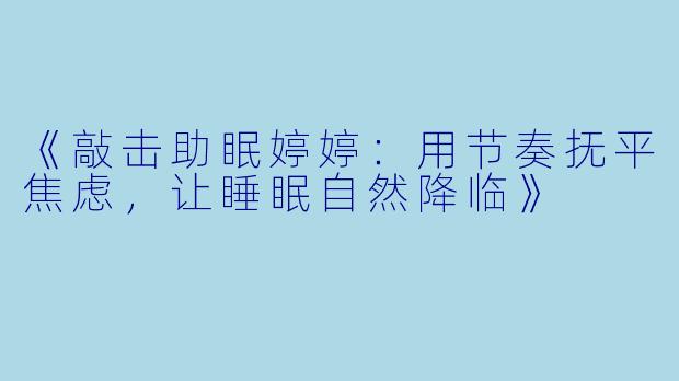 《敲击助眠婷婷:用节奏抚平焦虑,让睡眠自然降临》