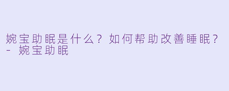 婉宝助眠是什么?如何帮助改善睡眠?