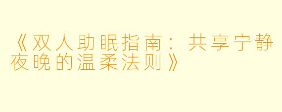 《双人助眠指南：共享宁静夜晚的温柔法则》