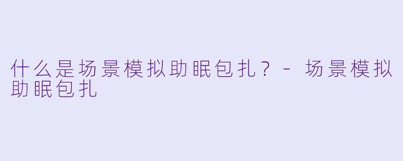 什么是场景模拟助眠包扎?