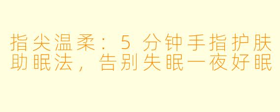 指尖温柔:5分钟手指护肤助眠法,告别失眠一夜好眠