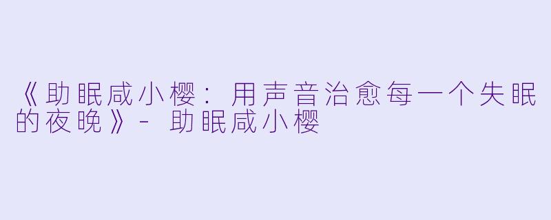 《助眠咸小樱:用声音治愈每一个失眠的夜晚》