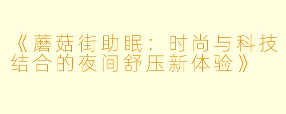 《蘑菇街助眠:时尚与科技结合的夜间舒压新体验》
