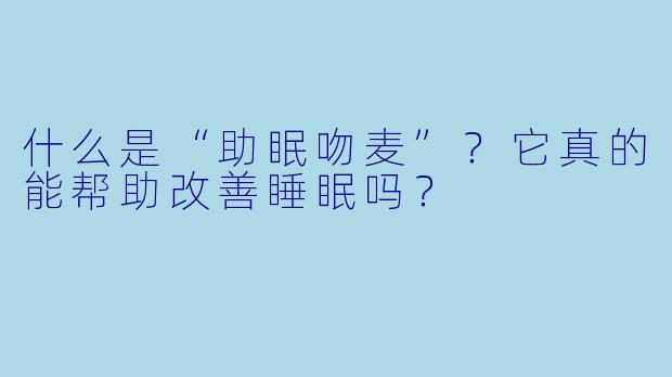 什么是“助眠吻麦”?它真的能帮助改善睡眠吗?