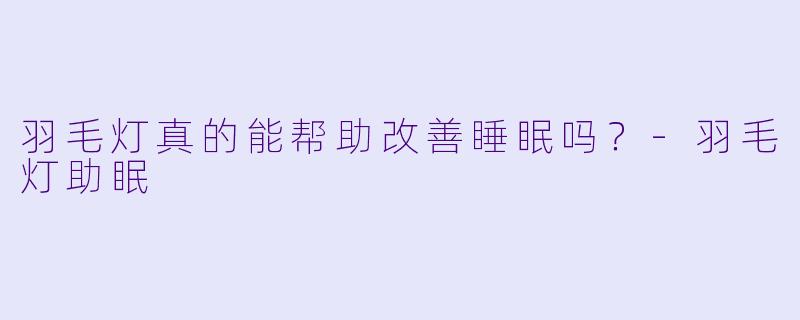 羽毛灯真的能帮助改善睡眠吗?
