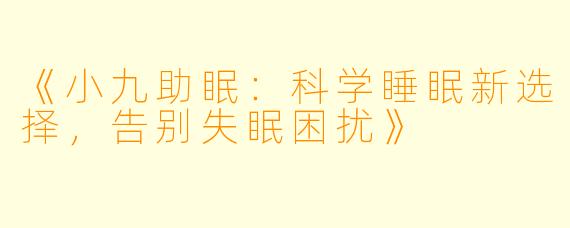《小九助眠：科学睡眠新选择，告别失眠困扰》
