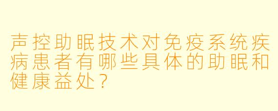 声控助眠技术对免疫系统疾病患者有哪些具体的助眠和健康益处？