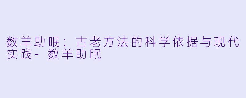 数羊助眠：古老方法的科学依据与现代实践-数羊助眠