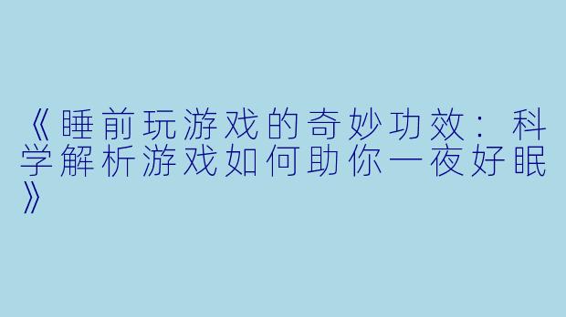 《睡前玩游戏的奇妙功效：科学解析游戏如何助你一夜好眠》