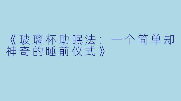 《玻璃杯助眠法：一个简单却神奇的睡前仪式》