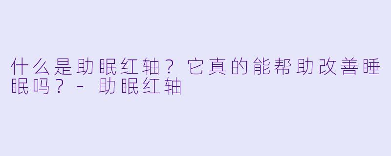 什么是助眠红轴?它真的能帮助改善睡眠吗?