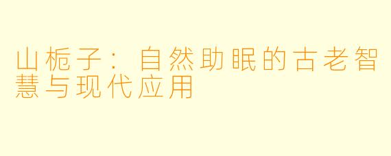 山栀子：自然助眠的古老智慧与现代应用