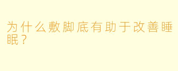 为什么敷脚底有助于改善睡眠?