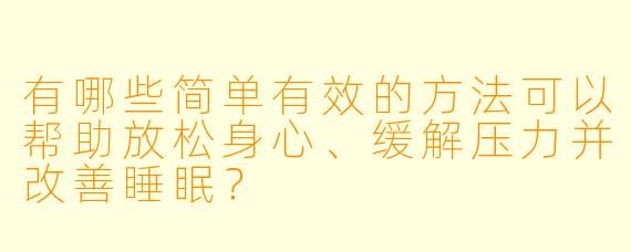 有哪些简单有效的方法可以帮助放松身心、缓解压力并改善睡眠？