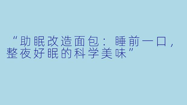 “助眠改造面包：睡前一口，整夜好眠的科学美味”