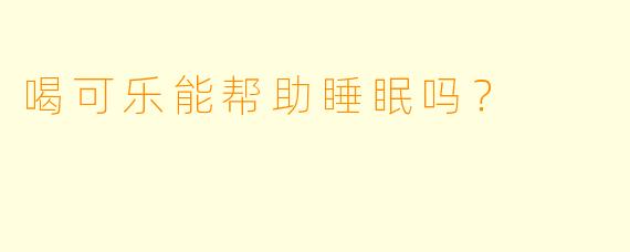 喝可乐能帮助睡眠吗？