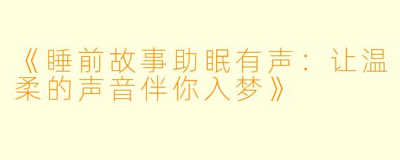 《睡前故事助眠有声：让温柔的声音伴你入梦》