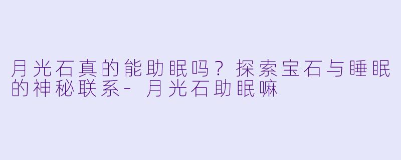 月光石真的能助眠吗?探索宝石与睡眠的神秘联系