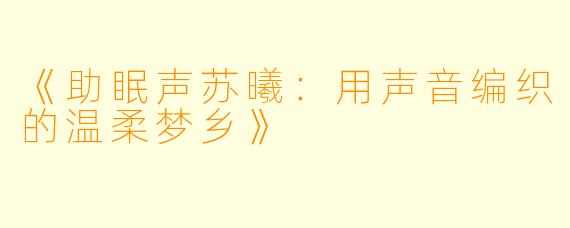 《助眠声苏曦：用声音编织的温柔梦乡》