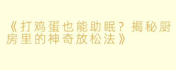 《打鸡蛋也能助眠？揭秘厨房里的神奇放松法》
