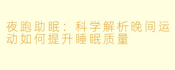 夜跑助眠：科学解析晚间运动如何提升睡眠质量