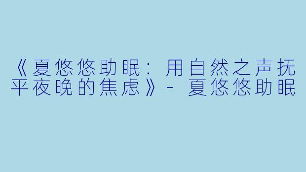 《夏悠悠助眠：用自然之声抚平夜晚的焦虑》-夏悠悠助眠