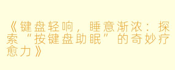 《键盘轻响，睡意渐浓：探索“按键盘助眠”的奇妙疗愈力》
