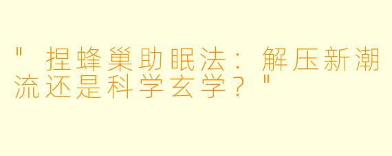 "捏蜂巢助眠法:解压新潮流还是科学玄学?"