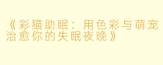 《彩猫助眠：用色彩与萌宠治愈你的失眠夜晚》