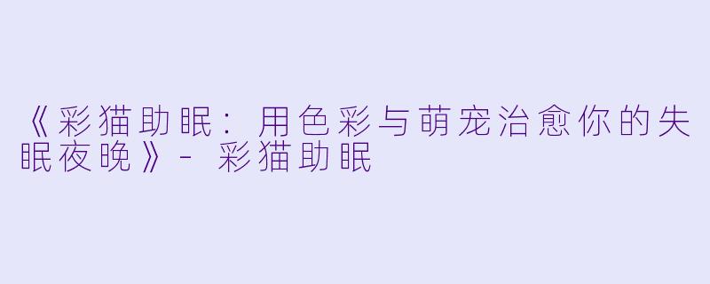 《彩猫助眠:用色彩与萌宠治愈你的失眠夜晚》