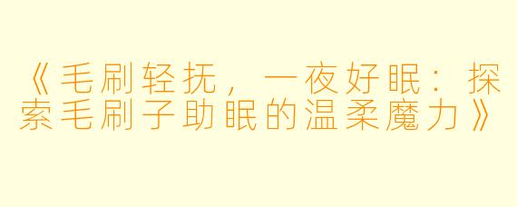 《毛刷轻抚，一夜好眠：探索毛刷子助眠的温柔魔力》