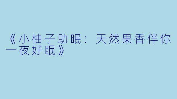 《小柚子助眠:天然果香伴你一夜好眠》