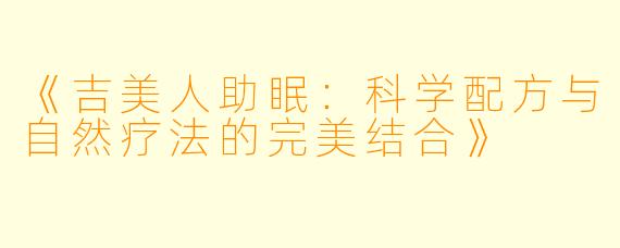 《吉美人助眠：科学配方与自然疗法的完美结合》