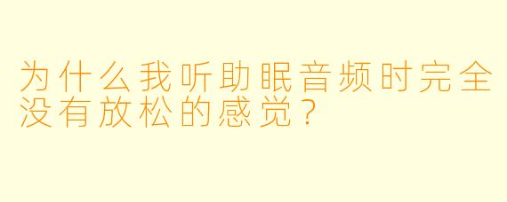 为什么我听助眠音频时完全没有放松的感觉?