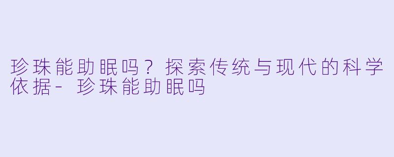 珍珠能助眠吗？探索传统与现代的科学依据-珍珠能助眠吗