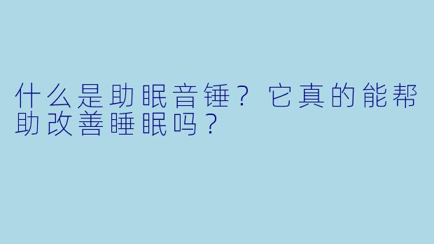 什么是助眠音锤？它真的能帮助改善睡眠吗？
