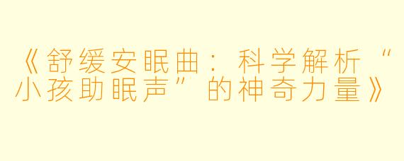 《舒缓安眠曲：科学解析“小孩助眠声”的神奇力量》