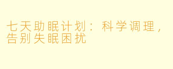 七天助眠计划：科学调理，告别失眠困扰