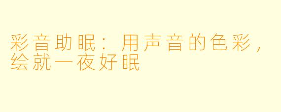 彩音助眠：用声音的色彩，绘就一夜好眠