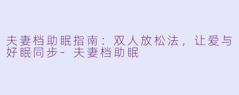夫妻档助眠指南:双人放松法,让爱与好眠同步