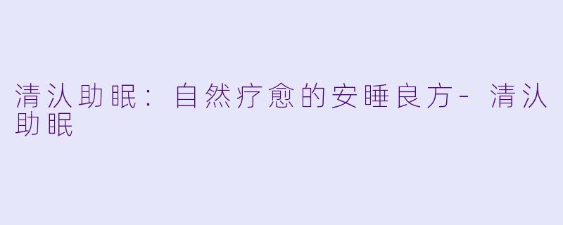 清汄助眠：自然疗愈的安睡良方-清汄助眠