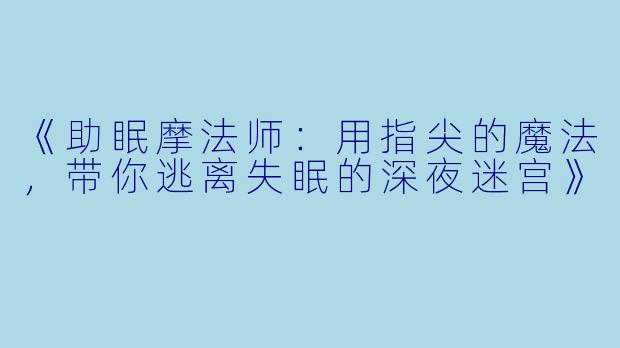 《助眠摩法师：用指尖的魔法，带你逃离失眠的深夜迷宫》