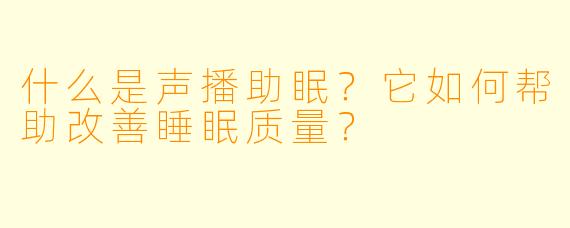 什么是声播助眠?它如何帮助改善睡眠质量?