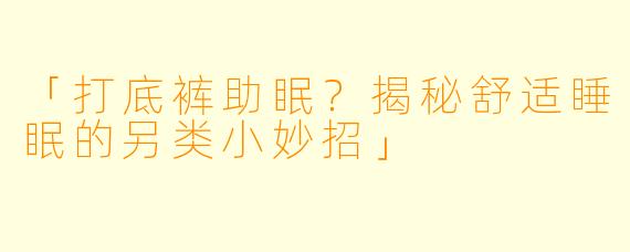 「打底裤助眠？揭秘舒适睡眠的另类小妙招」