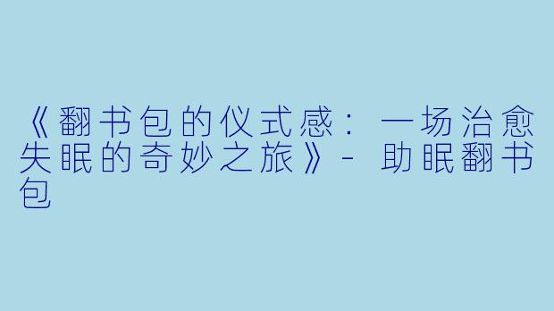 《翻书包的仪式感：一场治愈失眠的奇妙之旅》-助眠翻书包