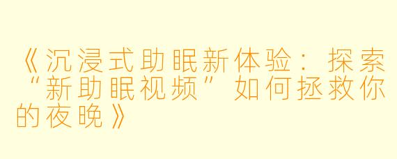 《沉浸式助眠新体验：探索“新助眠视频”如何拯救你的夜晚》