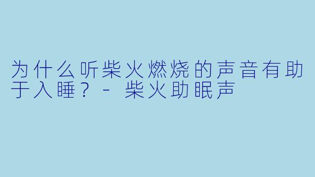 为什么听柴火燃烧的声音有助于入睡?